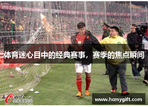 体育迷心目中的经典赛事，赛季的焦点瞬间