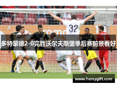 多特蒙德2-0完胜沃尔夫斯堡季后赛前景看好