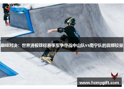 巅峰对决：世界滑板锦标赛季军争夺战中山队vs南宁队的震撼较量
