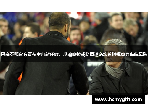 巴塞罗那官方宣布主帅新任命，瓜迪奥拉或将重返诺坎普指挥魔力鸟航母队