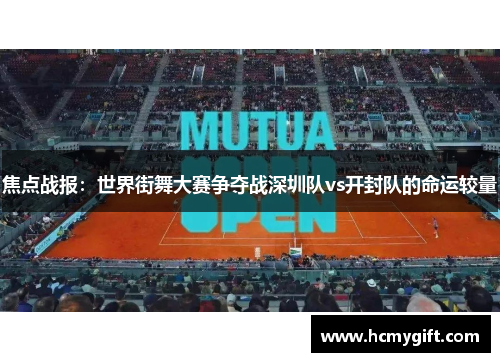 焦点战报：世界街舞大赛争夺战深圳队vs开封队的命运较量