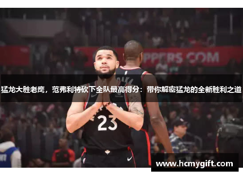 猛龙大胜老鹰，范弗利特砍下全队最高得分：带你解密猛龙的全新胜利之道