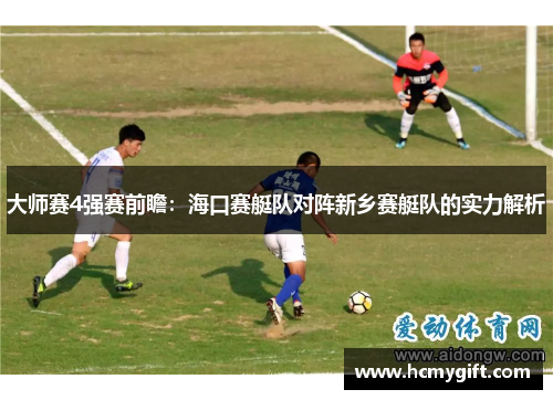 大师赛4强赛前瞻：海口赛艇队对阵新乡赛艇队的实力解析