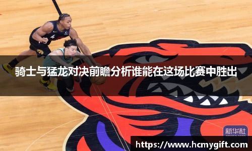 骑士与猛龙对决前瞻分析谁能在这场比赛中胜出