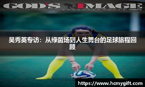 吴秀英专访：从绿茵场到人生舞台的足球旅程回顾